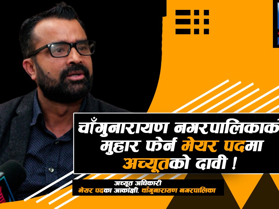 चाँगुनारायण नगरपालिकाको मुहार फेर्न मेयर पदमा अच्यूतको दावी !