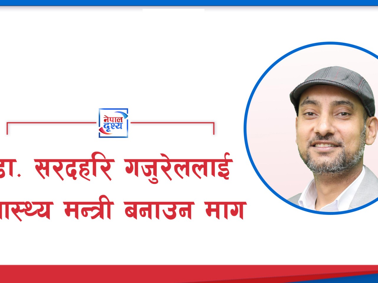 डा. सरदहरि गजुरेललाई स्वास्थ्य मन्त्री बनाउन माग