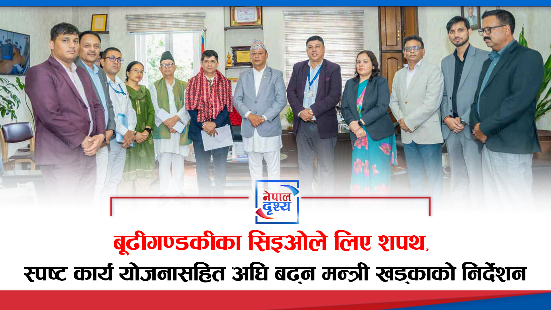 बूढीगण्डकीका सिइओले लिए शपथ, स्पष्ट कार्य योजनासहित अघि बढ्न मन्त्री खड्काको निर्देशन