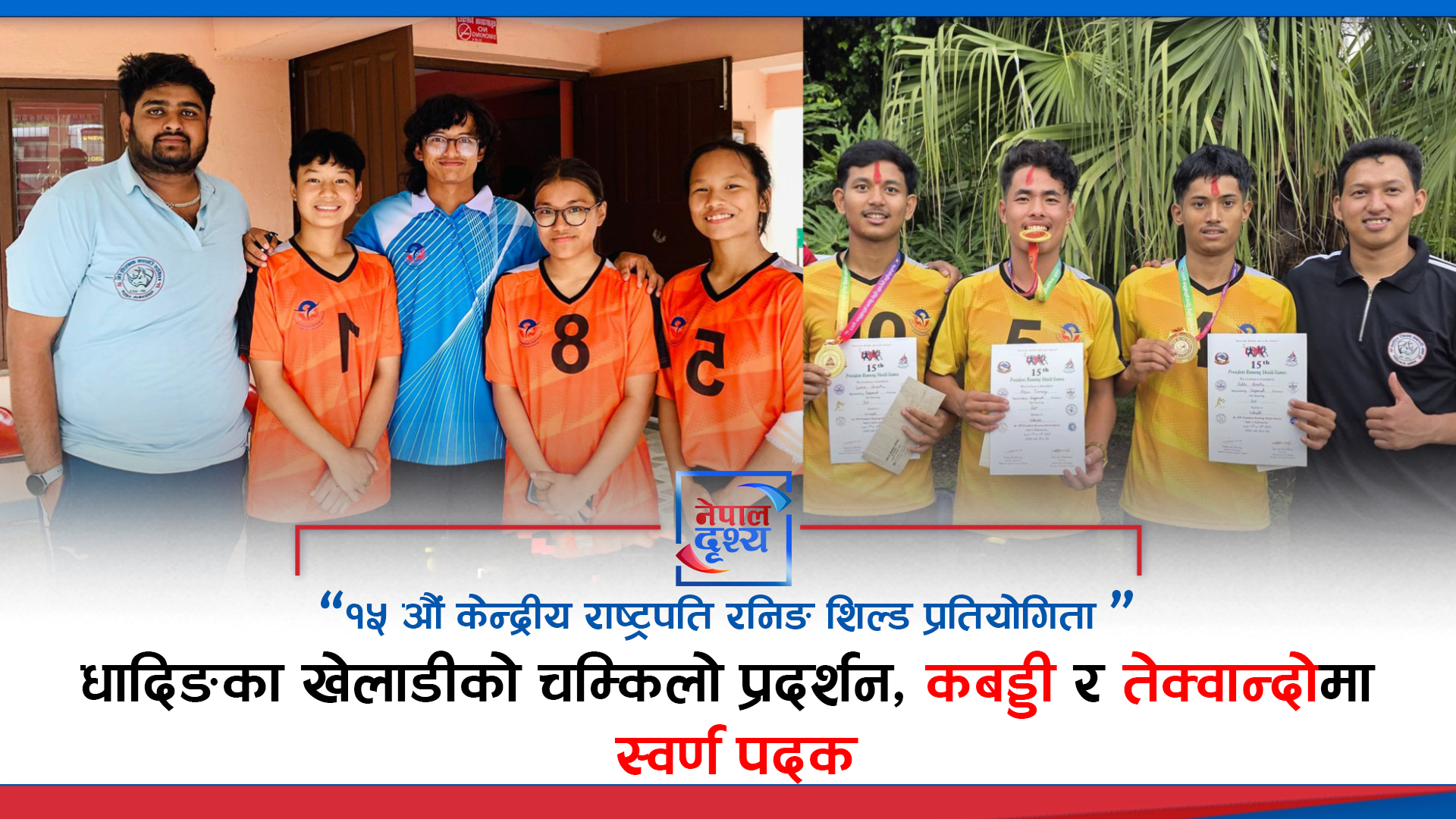 १५ औं केन्द्रीय राष्ट्रपति रनिङ शिल्ड प्रतियोगितामा धादिङका खेलाडीको चम्किलो प्रदर्शन, कबड्डी र तेक्वान्दोमा स्वर्ण पदक